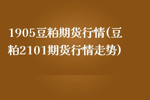 1905豆粕期货行情(豆粕2101期货行情走势)_https://gjqh.wpmee.com_期货新闻_第1张