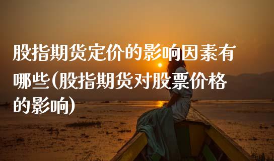 股指期货定价的影响因素有哪些(股指期货对股票价格的影响)_https://gjqh.wpmee.com_期货开户_第1张