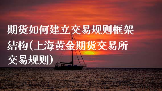 期货如何建立交易规则框架结构(上海黄金期货交易所交易规则)_https://gjqh.wpmee.com_期货平台_第1张