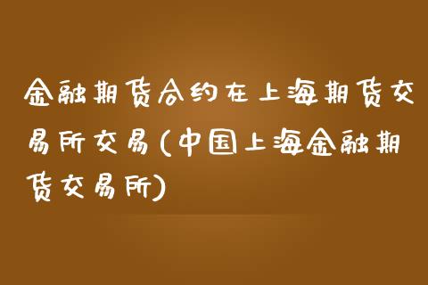 金融期货合约在上海期货交易所交易(中国上海金融期货交易所)_https://gjqh.wpmee.com_国际期货_第1张