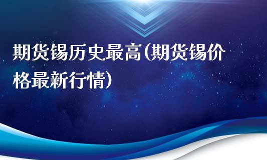 期货锡历史最高(期货锡价格最新行情)_https://gjqh.wpmee.com_期货百科_第1张