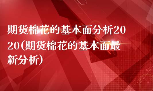 期货棉花的基本面分析2020(期货棉花的基本面最新分析)_https://gjqh.wpmee.com_期货百科_第1张