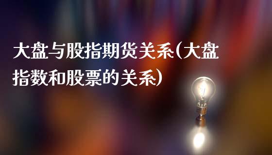 大盘与股指期货关系(大盘指数和股票的关系)_https://gjqh.wpmee.com_期货百科_第1张