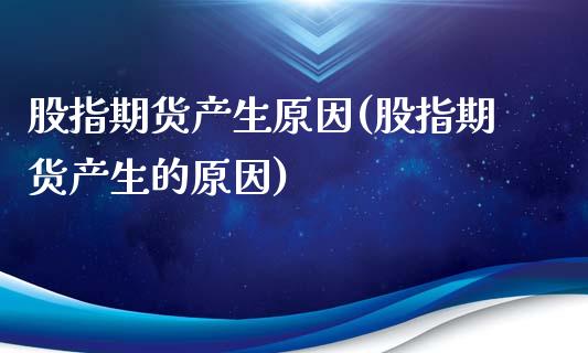 股指期货产生原因(股指期货产生的原因)_https://gjqh.wpmee.com_国际期货_第1张