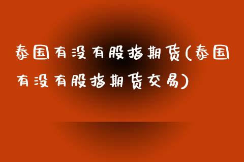 泰国有没有股指期货(泰国有没有股指期货交易)_https://gjqh.wpmee.com_期货百科_第1张