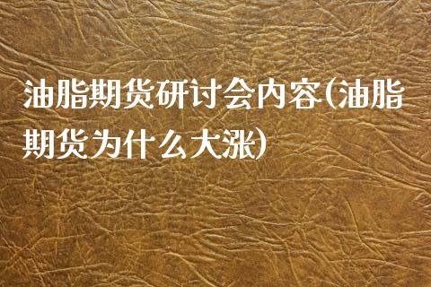 油脂期货研讨会内容(油脂期货为什么大涨)_https://gjqh.wpmee.com_国际期货_第1张