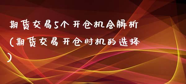 期货交易5个开仓机会解析(期货交易开仓时机的选择)_https://gjqh.wpmee.com_期货平台_第1张