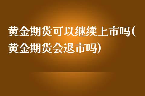 黄金期货可以继续上市吗(黄金期货会退市吗)_https://gjqh.wpmee.com_期货新闻_第1张