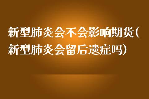 新型肺炎会不会影响期货(新型肺炎会留后遗症吗)_https://gjqh.wpmee.com_国际期货_第1张