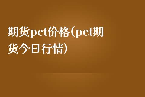 期货pet价格(pet期货今日行情)_https://gjqh.wpmee.com_期货开户_第1张