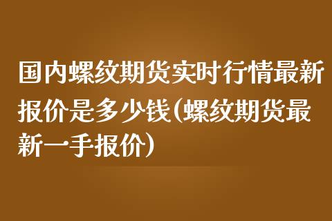 国内螺纹期货实时行情最新报价是多少钱(螺纹期货最新一手报价)_https://gjqh.wpmee.com_期货百科_第1张