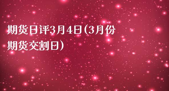 期货日评3月4日(3月份期货交割日)_https://gjqh.wpmee.com_期货开户_第1张