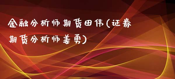 金融分析师期货田伟(证券期货分析师姜勇)_https://gjqh.wpmee.com_期货平台_第1张