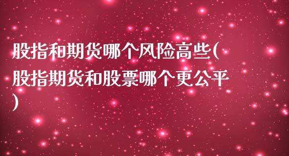 股指和期货哪个风险高些(股指期货和股票哪个更公平)_https://gjqh.wpmee.com_期货平台_第1张