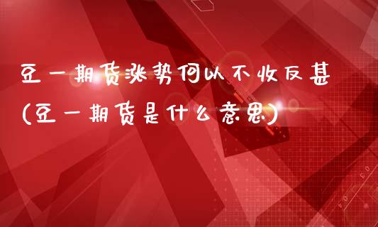 豆一期货涨势何以不收反甚(豆一期货是什么意思)_https://gjqh.wpmee.com_期货开户_第1张