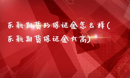 东航期货的保证金怎么样(东航期货保证金太高)_https://gjqh.wpmee.com_国际期货_第1张