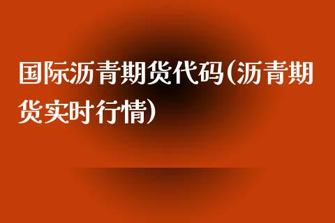 国际沥青期货代码(沥青期货实时行情)_https://gjqh.wpmee.com_国际期货_第1张