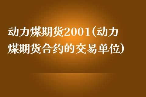 动力煤期货2001(动力煤期货合约的交易单位)_https://gjqh.wpmee.com_国际期货_第1张