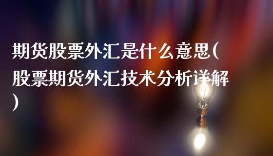 期货股票外汇是什么意思(股票期货外汇技术分析详解)_https://gjqh.wpmee.com_国际期货_第1张