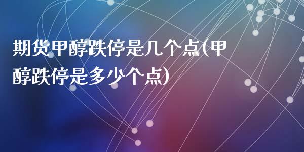 期货甲醇跌停是几个点(甲醇跌停是多少个点)_https://gjqh.wpmee.com_期货平台_第1张