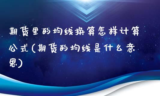 期货里的均线换算怎样计算公式(期货的均线是什么意思)_https://gjqh.wpmee.com_期货百科_第1张