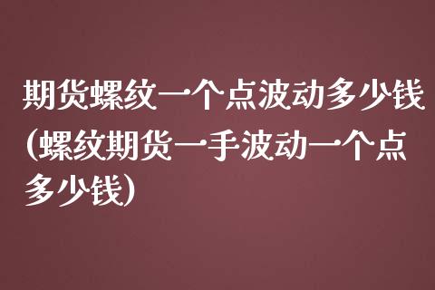 期货螺纹一个点波动多少钱(螺纹期货一手波动一个点多少钱)_https://gjqh.wpmee.com_期货平台_第1张