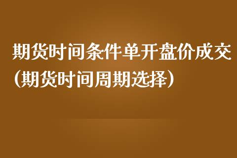 期货时间条件单开盘价成交(期货时间周期选择)_https://gjqh.wpmee.com_期货百科_第1张