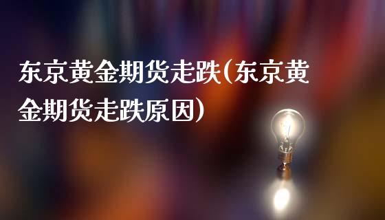 东京黄金期货走跌(东京黄金期货走跌原因)_https://gjqh.wpmee.com_期货平台_第1张