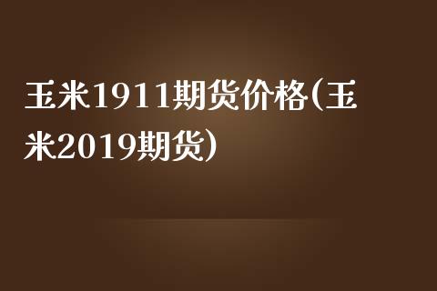 玉米1911期货价格(玉米2019期货)_https://gjqh.wpmee.com_期货百科_第1张