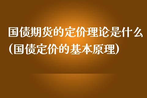 国债期货的定价理论是什么(国债定价的基本原理)_https://gjqh.wpmee.com_国际期货_第1张