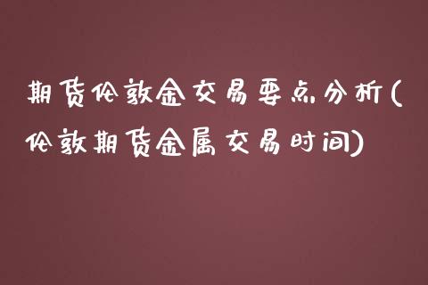 期货伦敦金交易要点分析(伦敦期货金属交易时间)_https://gjqh.wpmee.com_期货平台_第1张