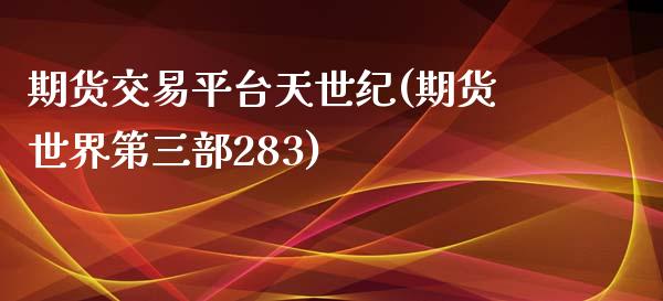 期货交易平台天世纪(期货世界第三部283)_https://gjqh.wpmee.com_期货平台_第1张