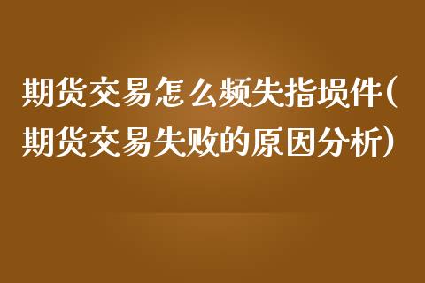 期货交易怎么频失指埙件(期货交易失败的原因分析)_https://gjqh.wpmee.com_期货百科_第1张