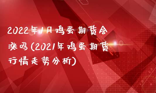 2022年1月鸡蛋期货会涨吗(2021年鸡蛋期货行情走势分析)_https://gjqh.wpmee.com_国际期货_第1张