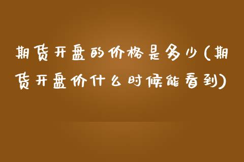 期货开盘的价格是多少(期货开盘价什么时候能看到)_https://gjqh.wpmee.com_期货新闻_第1张