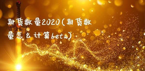 期货数量2020(期货数量怎么计算beta)_https://gjqh.wpmee.com_国际期货_第1张