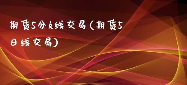 期货5分k线交易(期货5日线交易)_https://gjqh.wpmee.com_国际期货_第1张