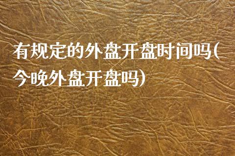 有规定的外盘开盘时间吗(今晚外盘开盘吗)_https://gjqh.wpmee.com_国际期货_第1张