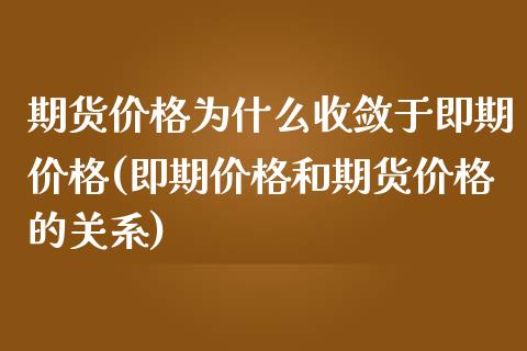 期货价格为什么收敛于即期价格(即期价格和期货价格的关系)_https://gjqh.wpmee.com_期货开户_第1张