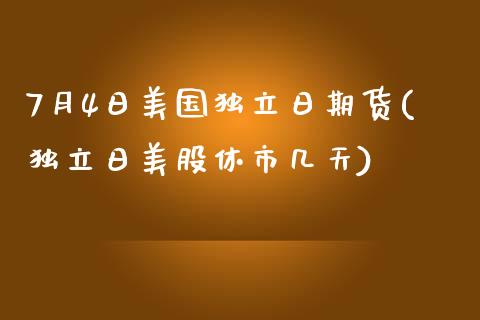 7月4日美国独立日期货(独立日美股休市几天)_https://gjqh.wpmee.com_国际期货_第1张