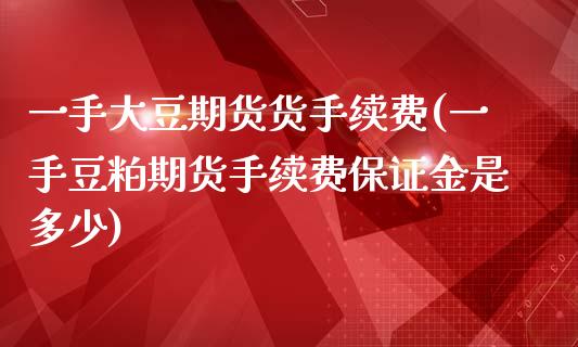 一手大豆期货货手续费(一手豆粕期货手续费保证金是多少)_https://gjqh.wpmee.com_期货平台_第1张