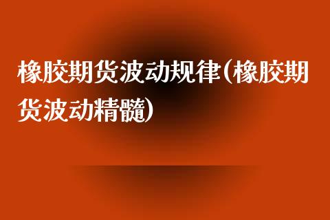 橡胶期货波动规律(橡胶期货波动精髓)_https://gjqh.wpmee.com_期货平台_第1张