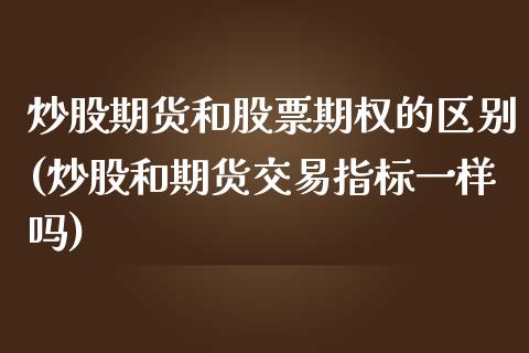 炒股期货和股票期权的区别(炒股和期货交易指标一样吗)_https://gjqh.wpmee.com_期货百科_第1张