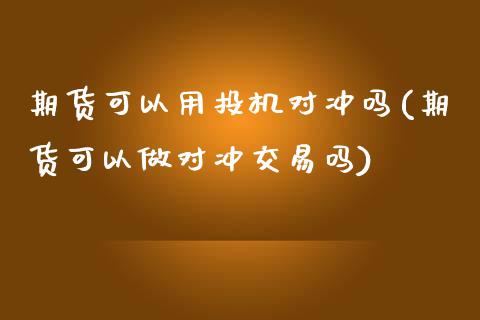 期货可以用投机对冲吗(期货可以做对冲交易吗)_https://gjqh.wpmee.com_国际期货_第1张