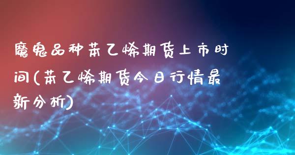 魔鬼品种苯乙烯期货上市时间(苯乙烯期货今日行情最新分析)_https://gjqh.wpmee.com_期货百科_第1张