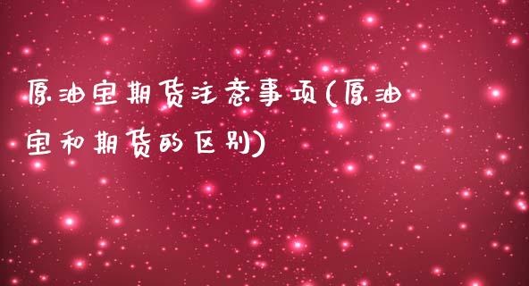 原油宝期货注意事项(原油宝和期货的区别)_https://gjqh.wpmee.com_期货百科_第1张