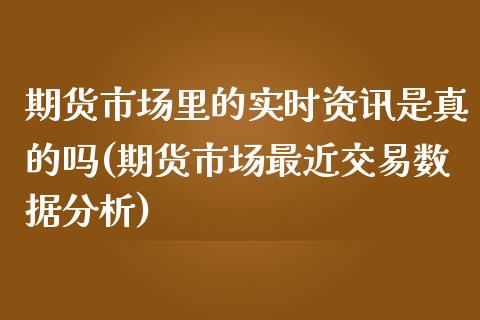 期货市场里的实时资讯是真的吗(期货市场最近交易数据分析)_https://gjqh.wpmee.com_国际期货_第1张