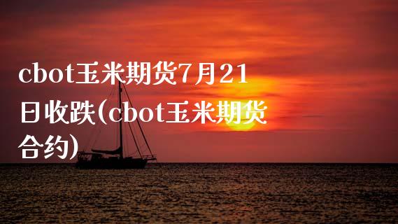 cbot玉米期货7月21日收跌(cbot玉米期货合约)_https://gjqh.wpmee.com_期货新闻_第1张