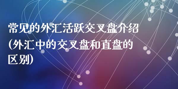 常见的外汇活跃交叉盘介绍(外汇中的交叉盘和直盘的区别)_https://gjqh.wpmee.com_期货开户_第1张