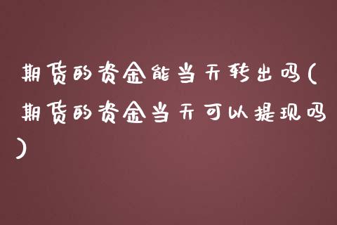 期货的资金能当天转出吗(期货的资金当天可以提现吗)_https://gjqh.wpmee.com_国际期货_第1张